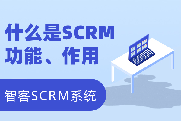 什么是SCRM？结合私域聊聊SCRM产品功能及作用